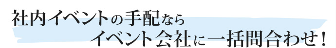 イベント準備の悩みごと、ずばり解決！