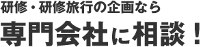 研修・研修旅行の企画なら専門会社に相談！